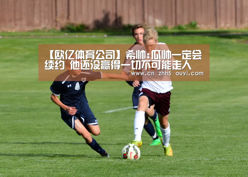 【欧亿体育公司】希帅:瓜帅一定会续约 他还没赢得一切不可能走人
